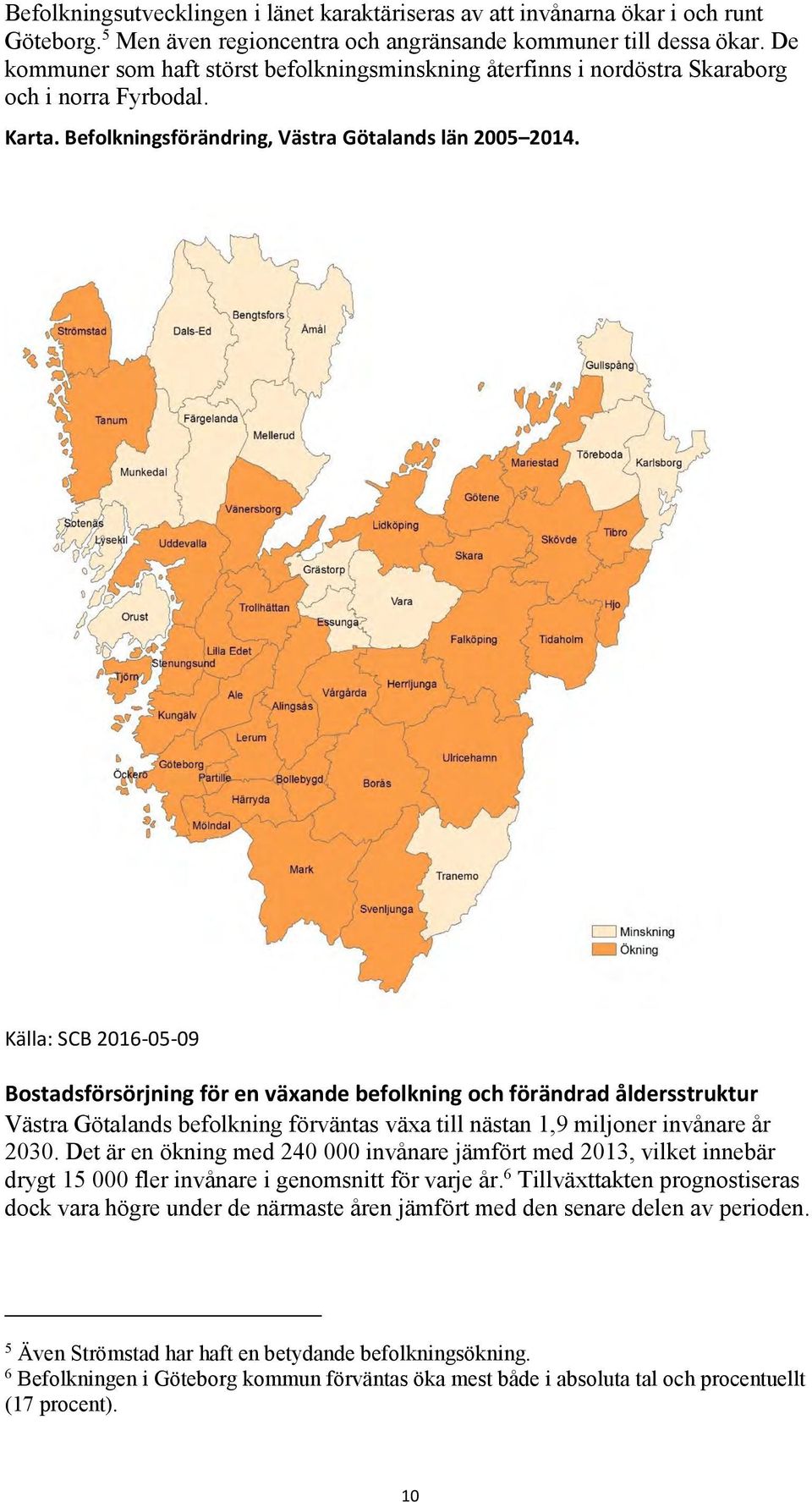 Källa: SCB 2016-05-09 Bostadsförsörjning för en växande befolkning och förändrad åldersstruktur Västra Götalands befolkning förväntas växa till nästan 1,9 miljoner invånare år 2030.