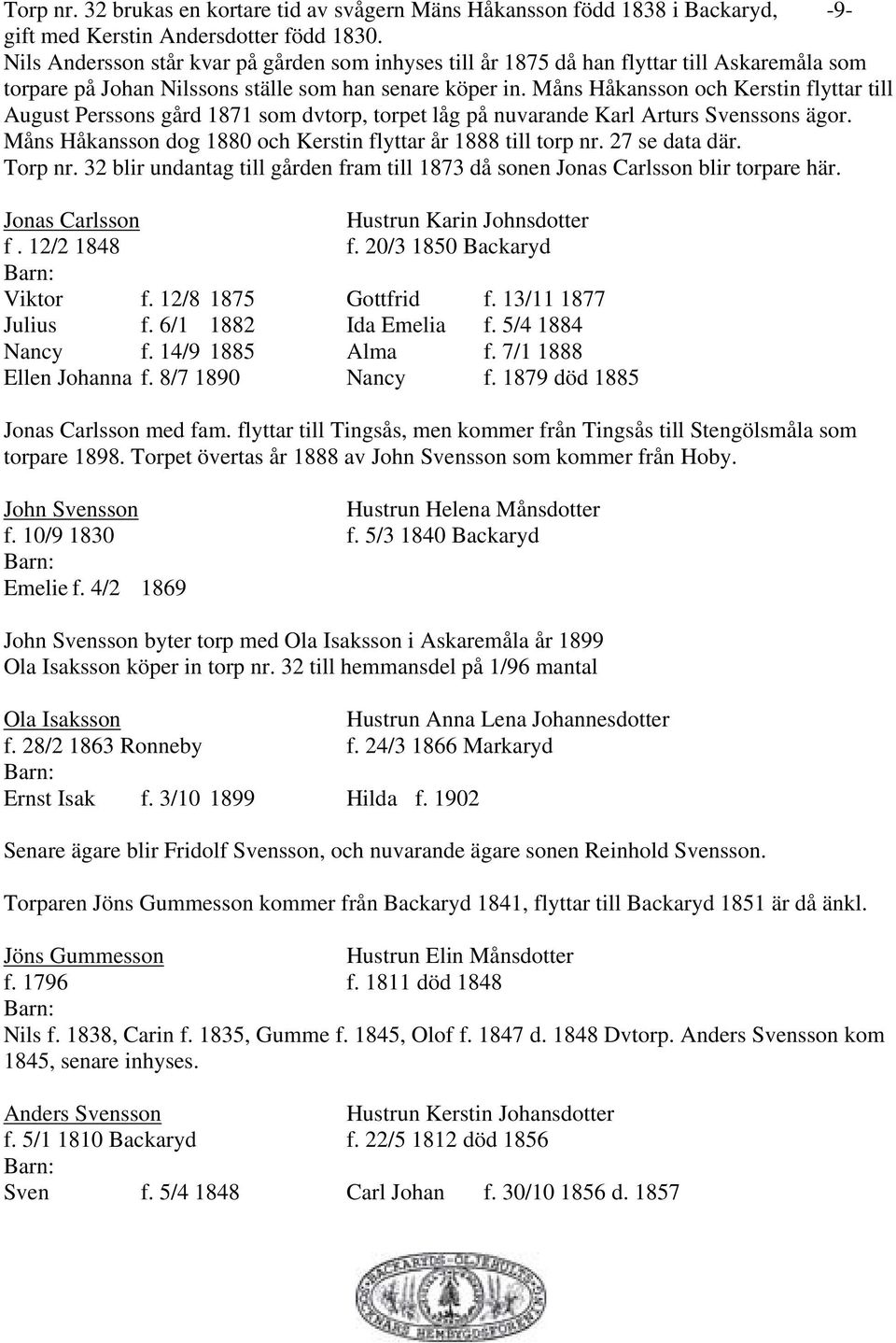 Måns Håkansson och Kerstin flyttar till August Perssons gård 1871 som dvtorp, torpet låg på nuvarande Karl Arturs Svenssons ägor. Måns Håkansson dog 1880 och Kerstin flyttar år 1888 till torp nr.