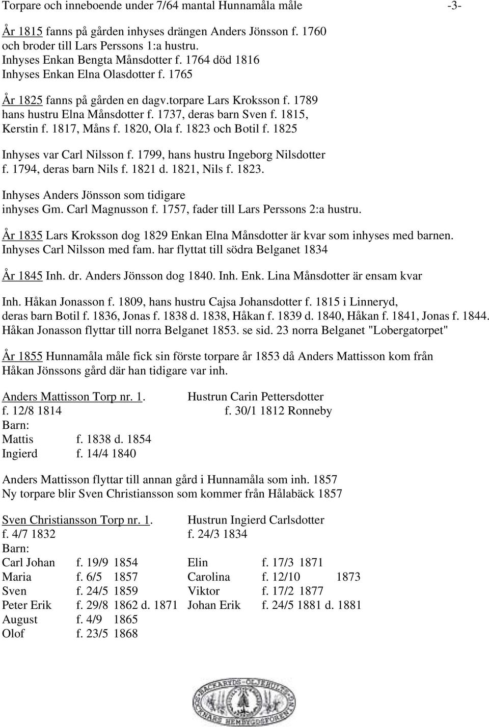 1820, Ola f. 1823 och Botil f. 1825 Inhyses var Carl Nilsson f. 1799, hans hustru Ingeborg Nilsdotter f. 1794, deras barn Nils f. 1821 d. 1821, Nils f. 1823. Inhyses Anders Jönsson som tidigare inhyses Gm.