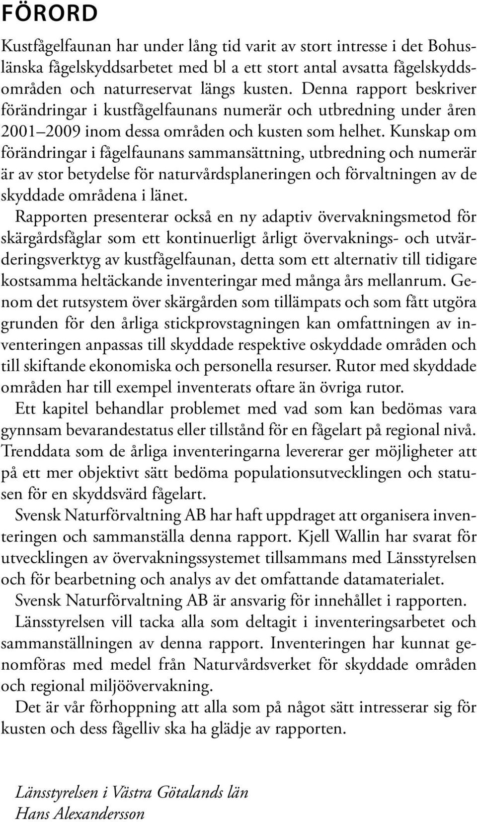 Kunskap om förändringar i fågelfaunans sammansättning, utbredning och numerär är av stor betydelse för naturvårdsplaneringen och förvaltningen av de skyddade områdena i länet.