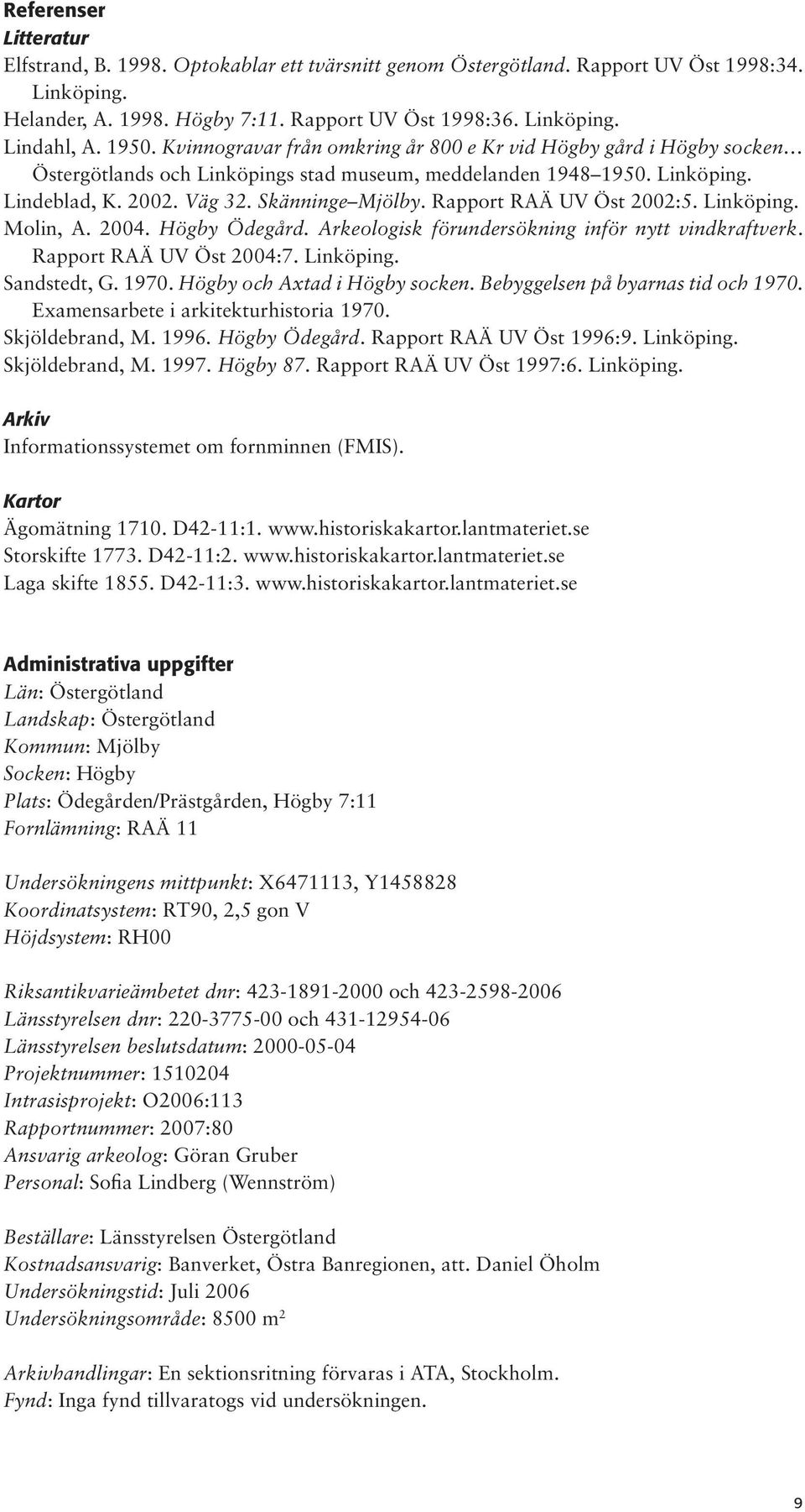Rapport RAÄ UV Öst 2002:5. Linköping. Molin, A. 2004. Högby Ödegård. Arkeologisk förundersökning inför nytt vindkraftverk. Rapport RAÄ UV Öst 2004:7. Linköping. Sandstedt, G. 1970.