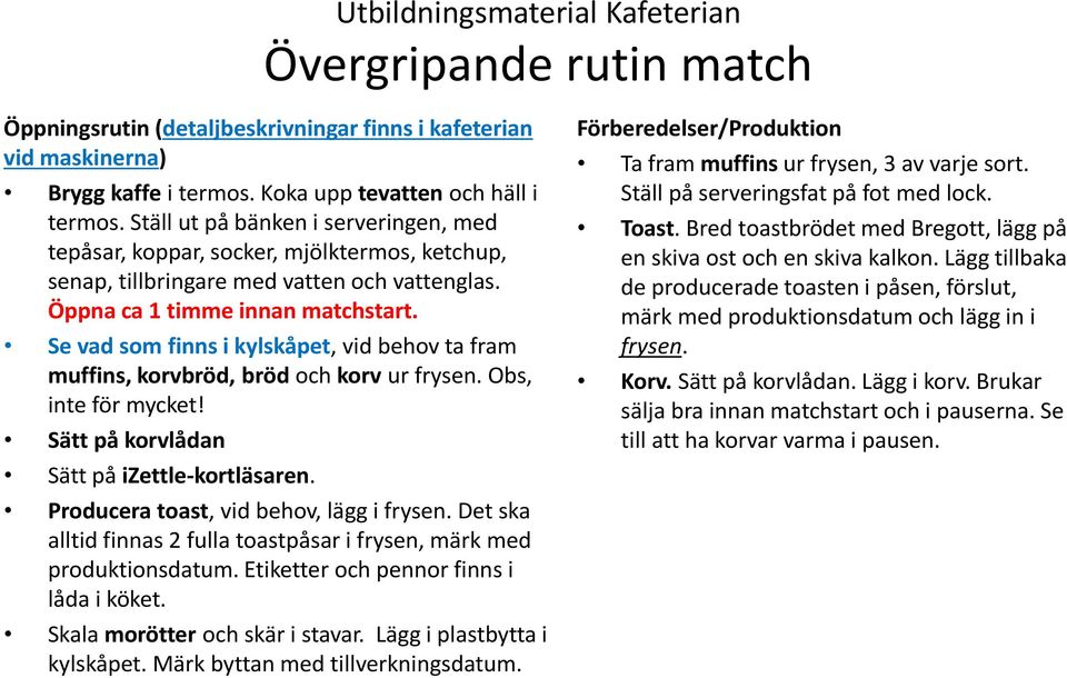 Se vad som finns i kylskåpet, vid behov ta fram muffins, korvbröd, bröd och korv ur frysen. Obs, inte för mycket! Sätt på korvlådan Sätt på izettle-kortläsaren.