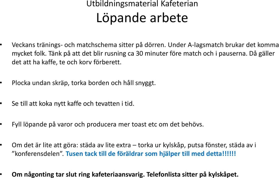 Plocka undan skräp, torka borden och håll snyggt. Se till att koka nytt kaffe och tevatten i tid. Fyll löpande på varor och producera mer toast etc om det behövs.