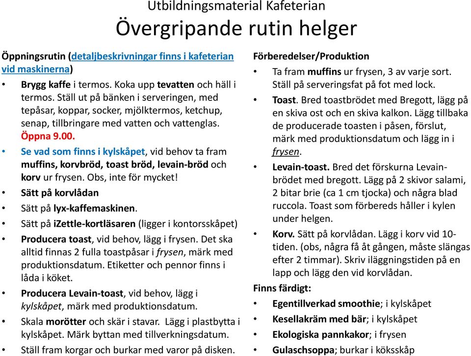 Se vad som finns i kylskåpet, vid behov ta fram muffins, korvbröd, toast bröd, levain-bröd och korv ur frysen. Obs, inte för mycket! Sätt på korvlådan Sätt på lyx-kaffemaskinen.