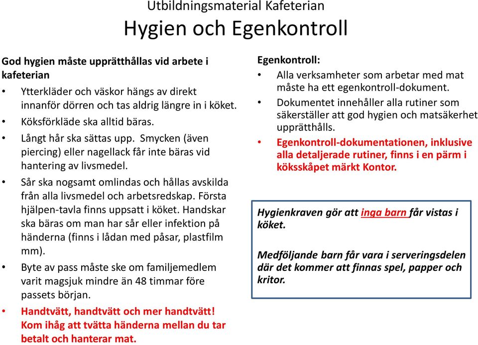 Första hjälpen-tavla finns uppsatt i köket. Handskar ska bäras om man har sår eller infektion på händerna (finns i lådan med påsar, plastfilm mm).