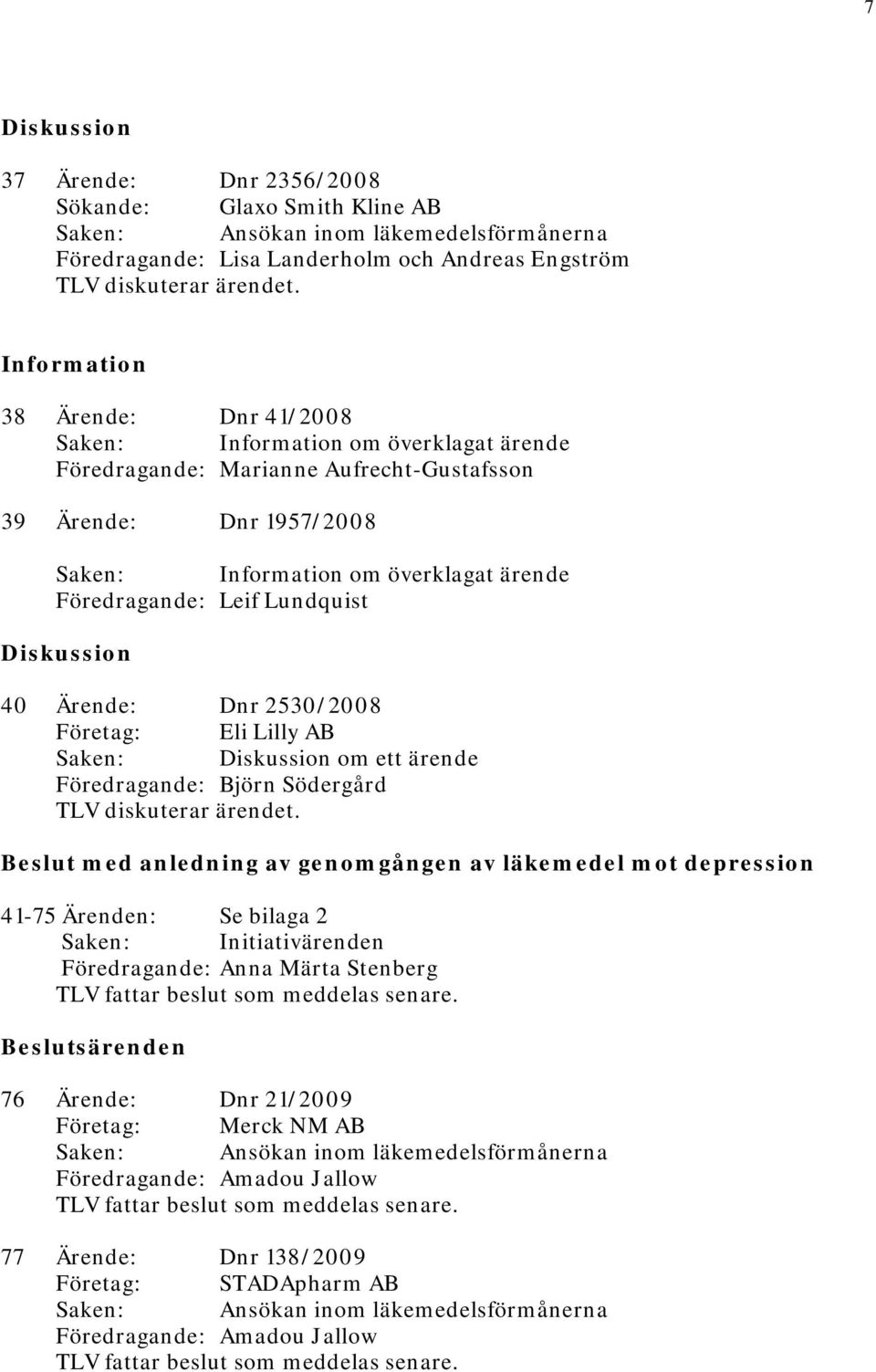 Föredragande: Leif Lundquist Diskussion 40 Ärende: Dnr 2530/2008 Företag: Eli Lilly AB Saken: Diskussion om ett ärende Föredragande: Björn Södergård TLV diskuterar ärendet.