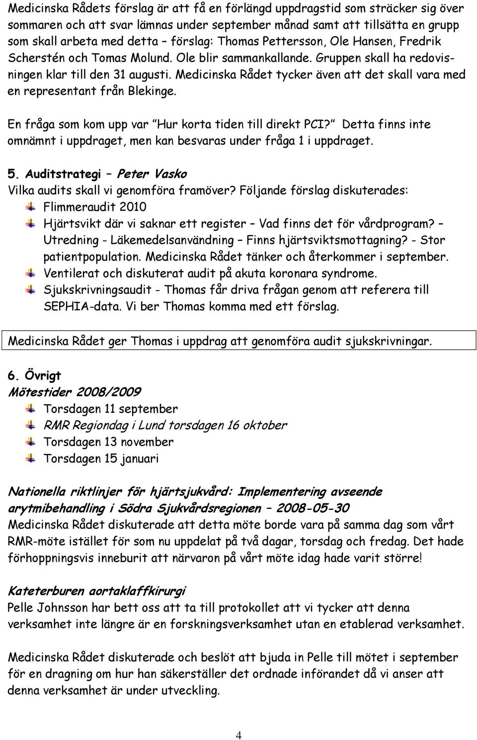 Medicinska Rådet tycker även att det skall vara med en representant från Blekinge. En fråga som kom upp var Hur korta tiden till direkt PCI?