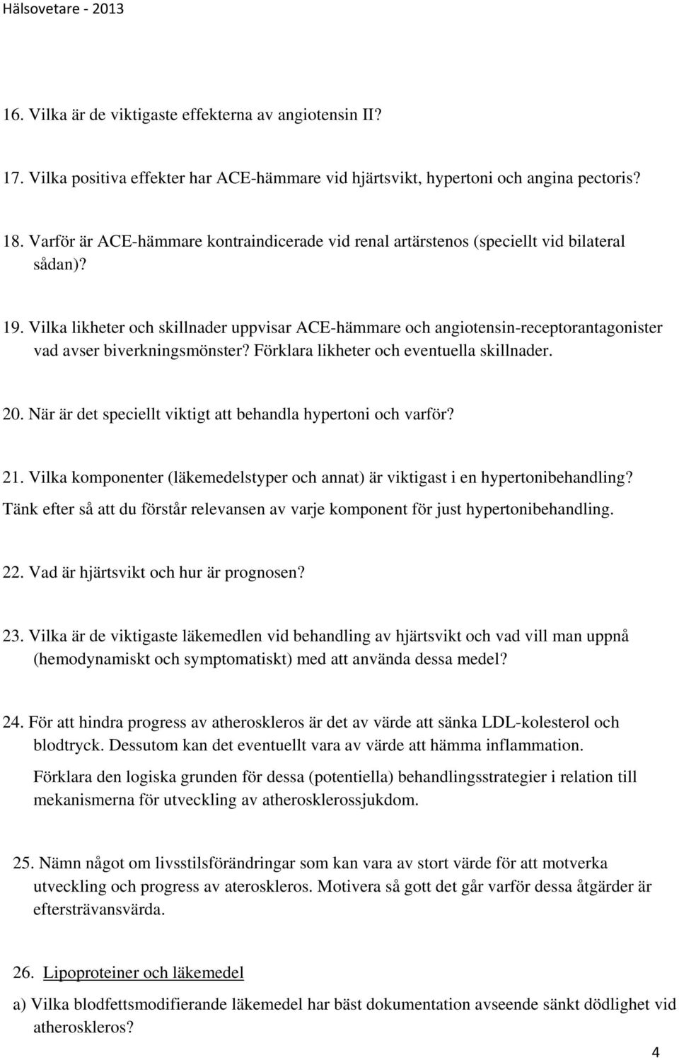 Vilka likheter och skillnader uppvisar ACE-hämmare och angiotensin-receptorantagonister vad avser biverkningsmönster? Förklara likheter och eventuella skillnader. 20.