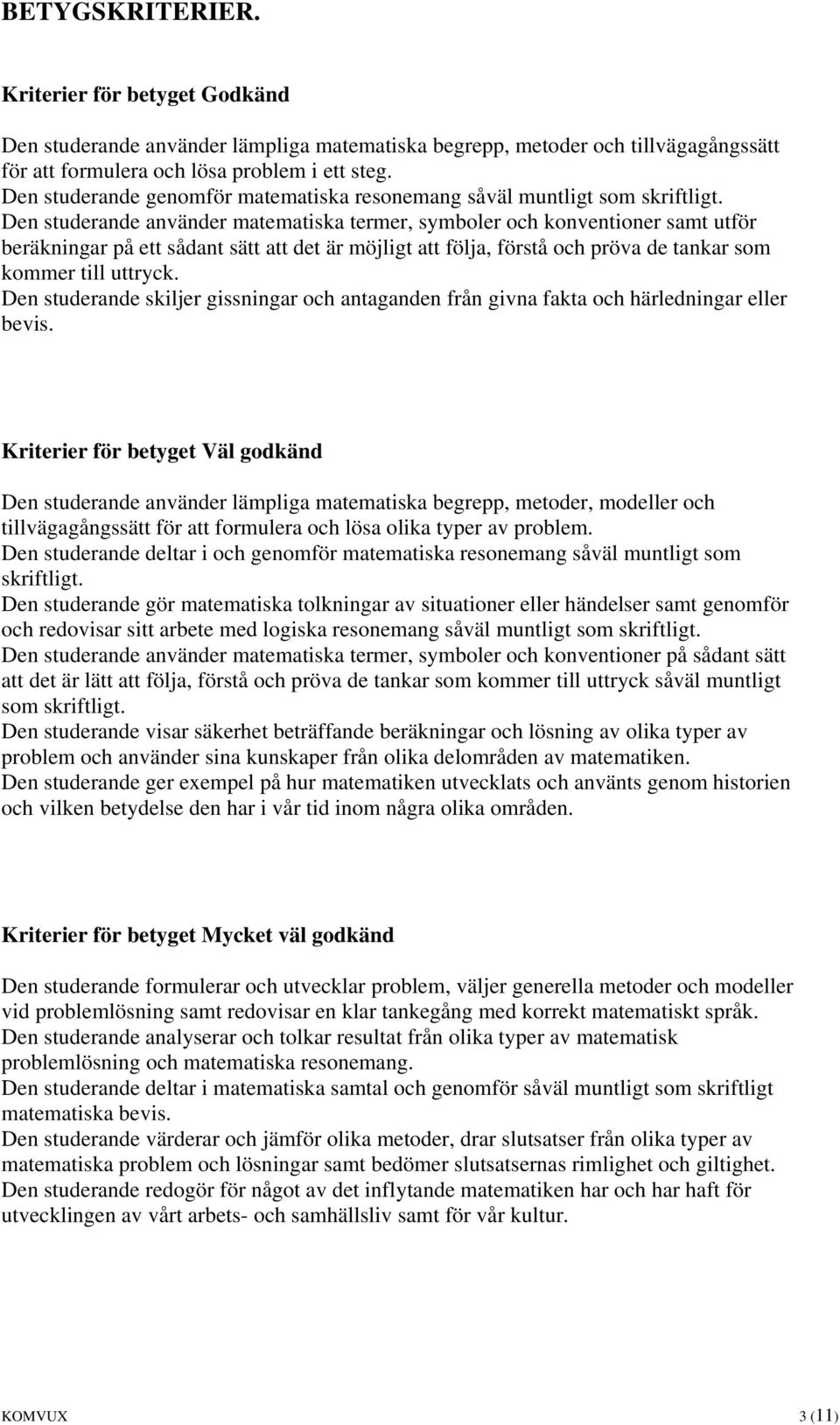 Den studerande använder matematiska termer, symboler och konventioner samt utför beräkningar på ett sådant sätt att det är möjligt att följa, förstå och pröva de tankar som kommer till uttryck.