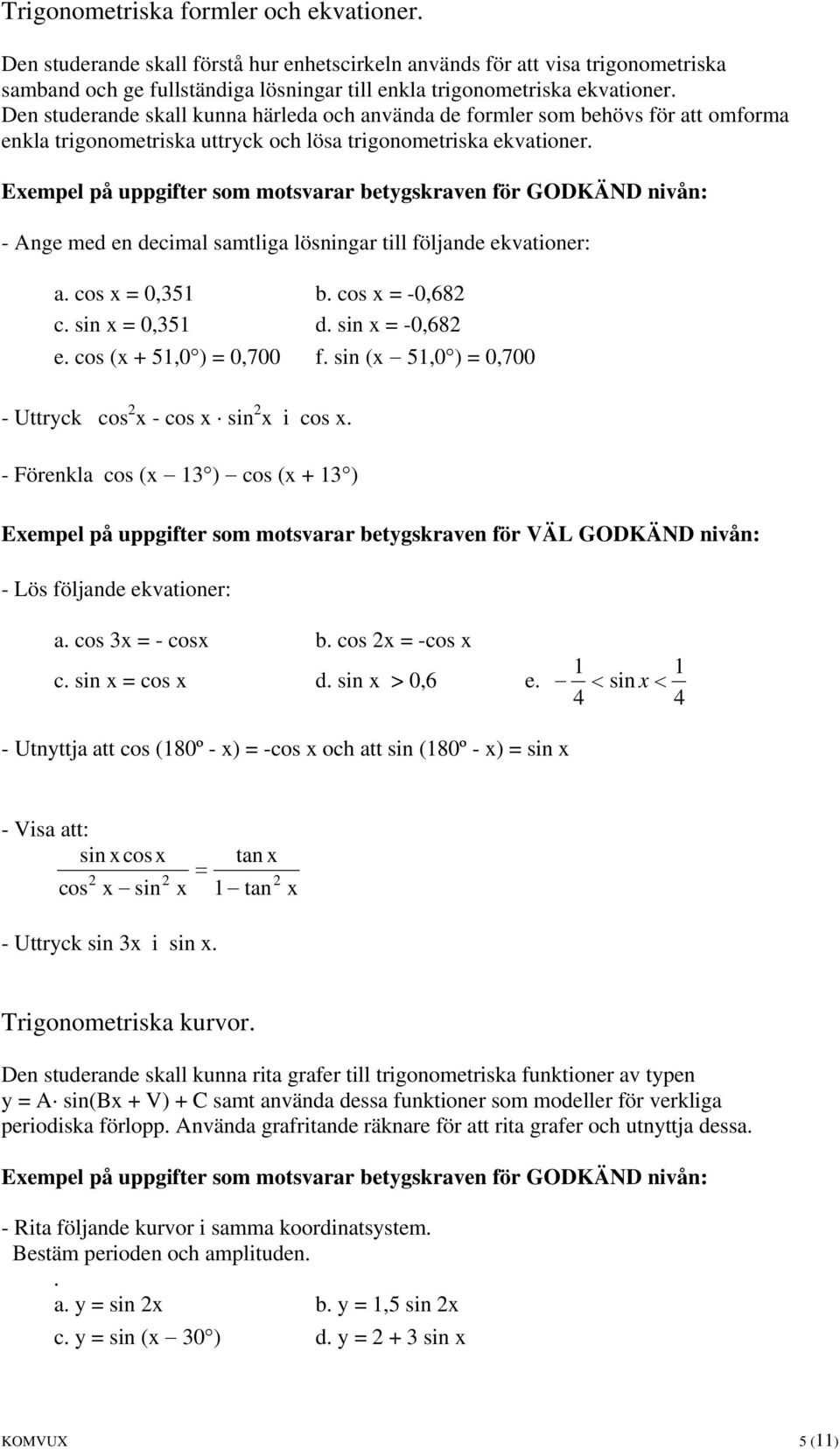 - Ange med en decimal samtliga lösningar till följande ekvationer: a. cos x = 0,351 b. cos x = -0,682 c. sin x = 0,351 d. sin x = -0,682 e. cos (x + 51,0 ) = 0,700 f.