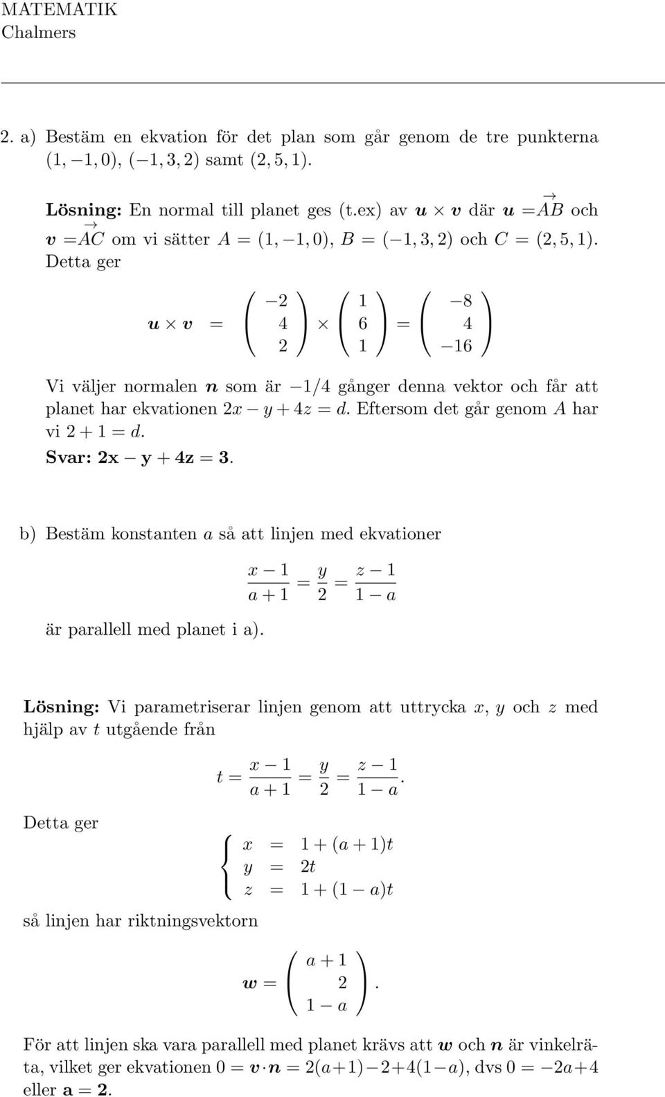 Detta ger u v = 2 4 2 6 = 8 4 6 Vi väljer normalen n som är /4 gånger denna vektor och får att planet har ekvationen 2x y + 4z = d. Eftersom det går genom A har vi 2 + = d. Svar: 2x y + 4z =.