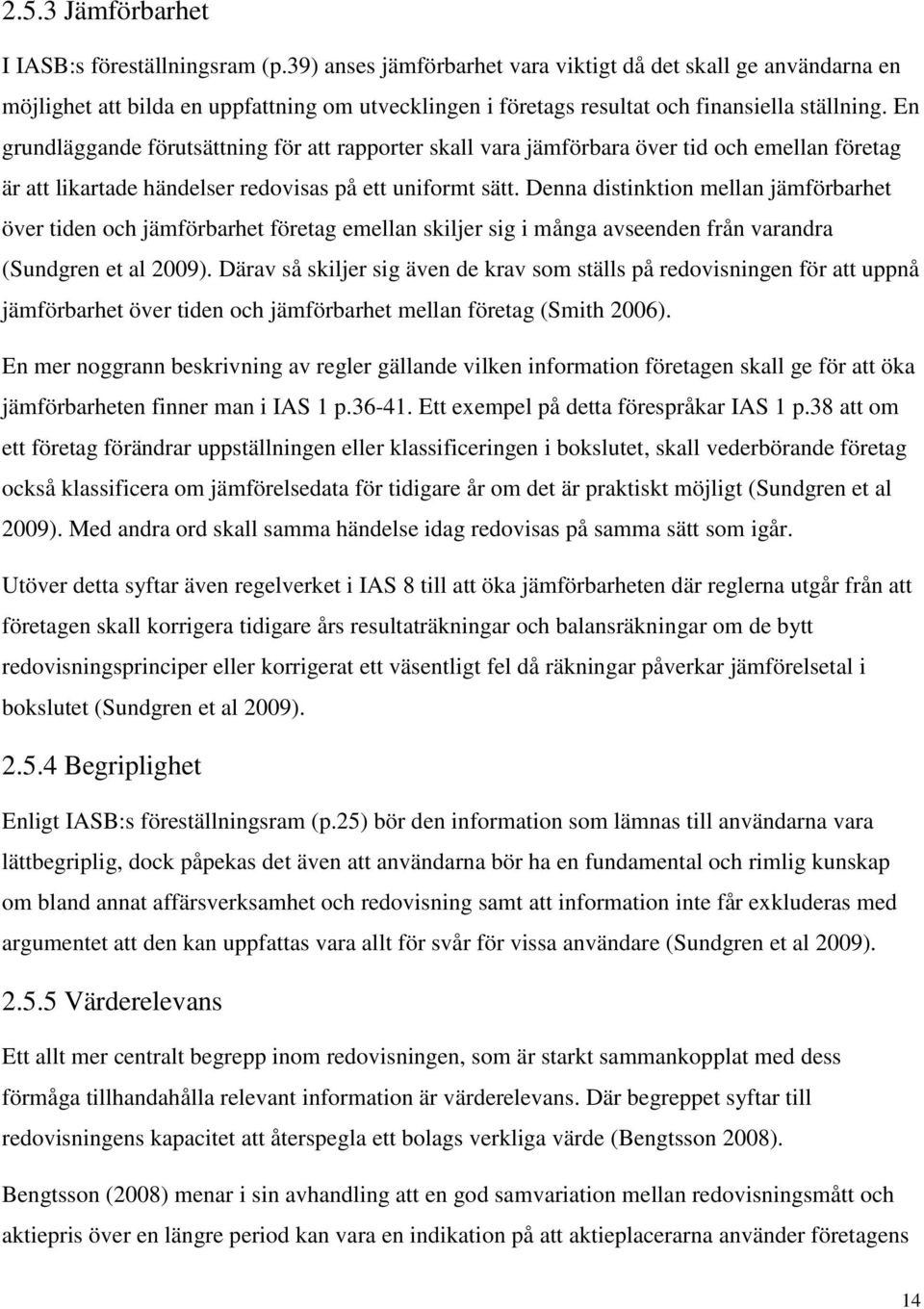 En grundläggande förutsättning för att rapporter skall vara jämförbara över tid och emellan företag är att likartade händelser redovisas på ett uniformt sätt.