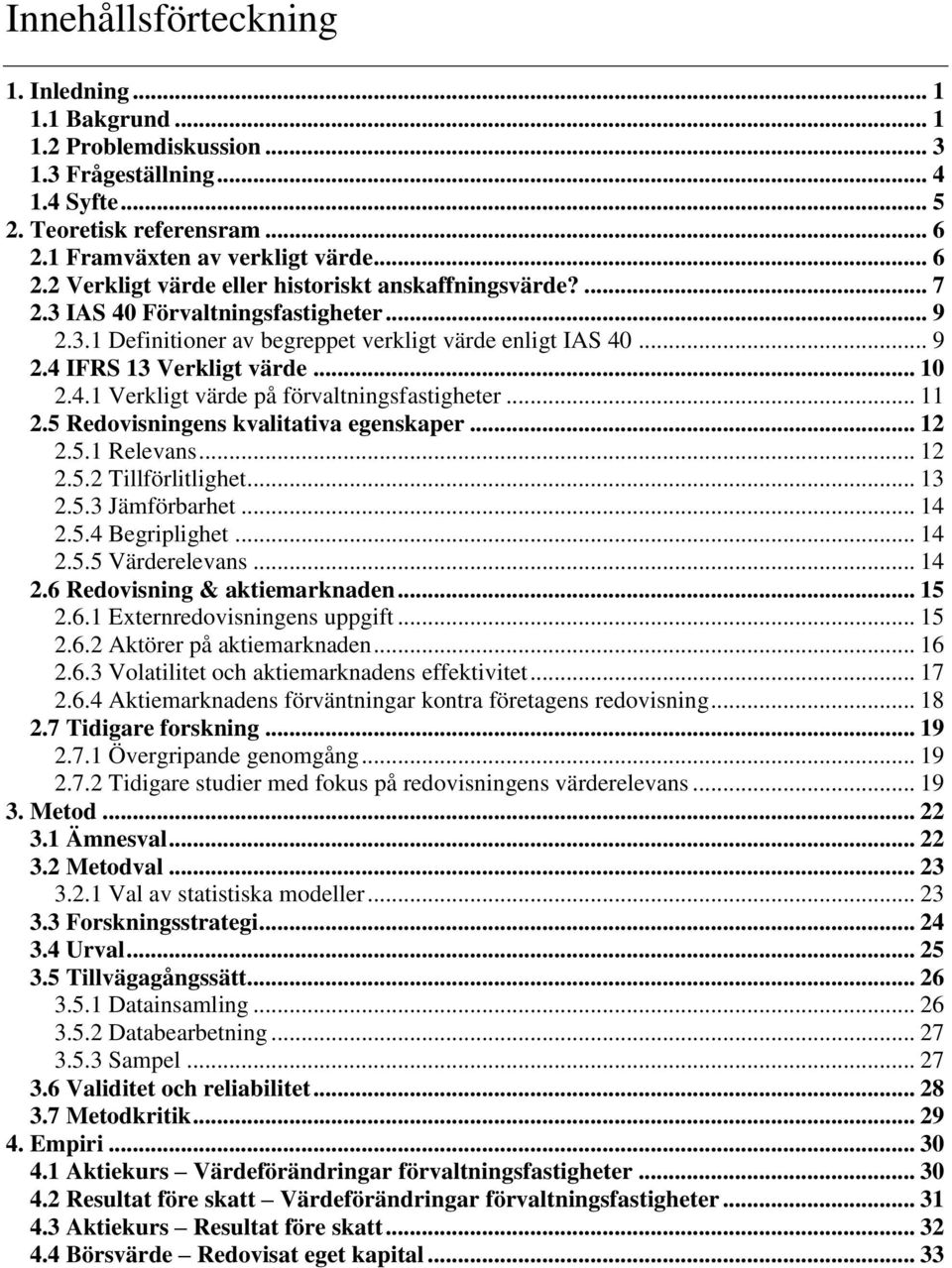 .. 9 2.4 IFRS 13 Verkligt värde... 10 2.4.1 Verkligt värde på förvaltningsfastigheter... 11 2.5 Redovisningens kvalitativa egenskaper... 12 2.5.1 Relevans... 12 2.5.2 Tillförlitlighet... 13 2.5.3 Jämförbarhet.