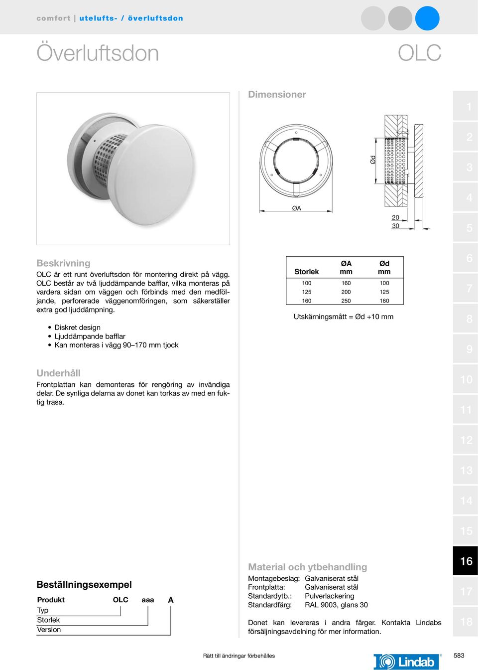 Diskret design Ljuddämpande bafflar Kan monteras i vägg 0 0 tjock Underhåll Frontplattan kan demonteras för rengöring av invändiga delar. De synliga delarna av donet kan torkas av med en fuktig trasa.