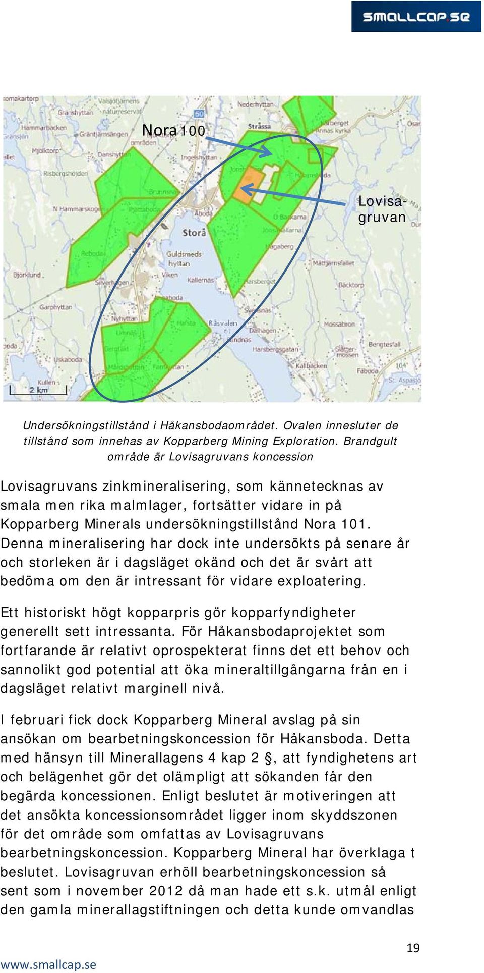 101. Denna mineralisering har dock inte undersökts på senare år och storleken är i dagsläget okänd och det är svårt att bedöma om den är intressant för vidare exploatering.