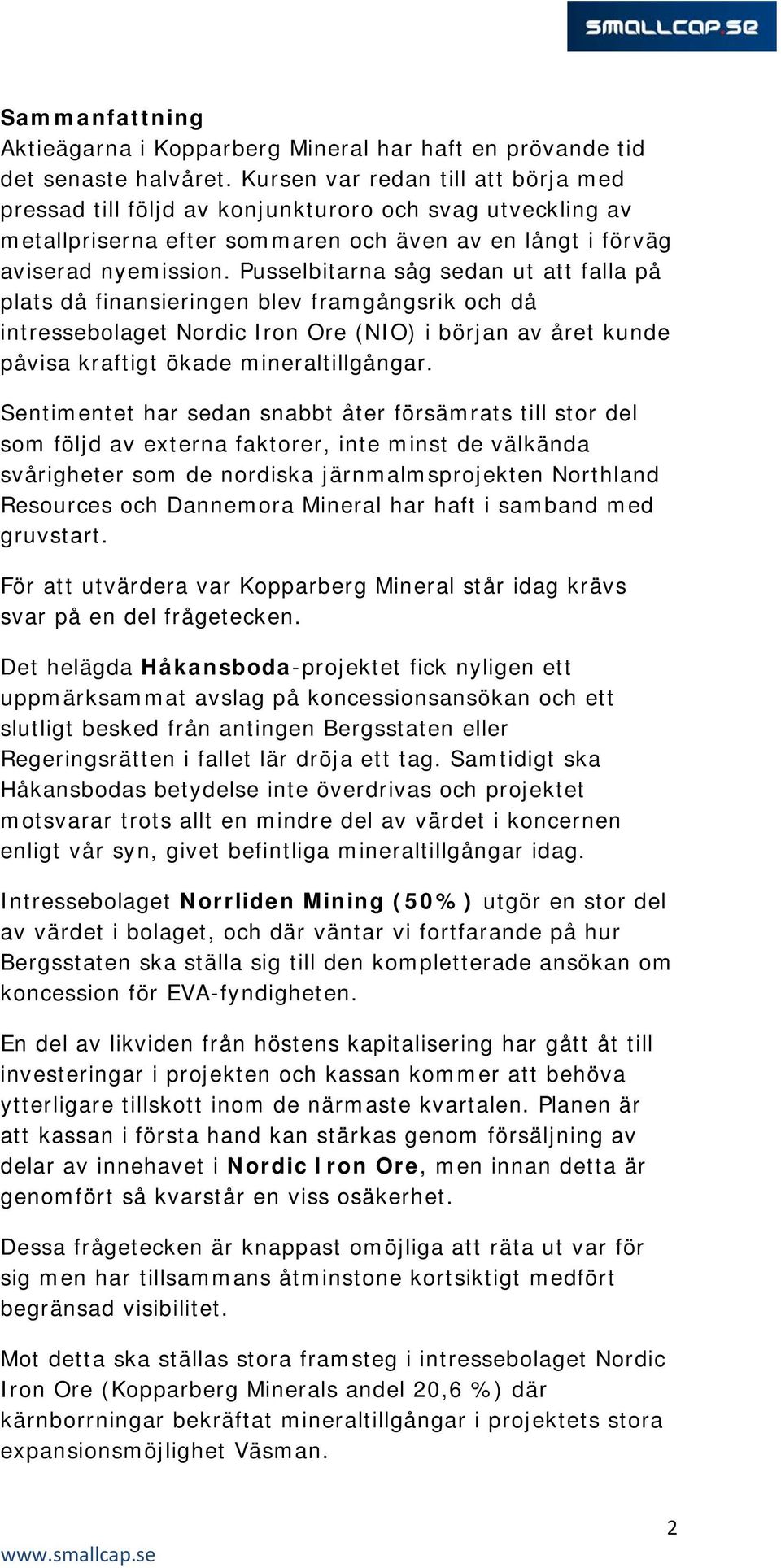 Pusselbitarna såg sedan ut att falla på plats då finansieringen blev framgångsrik och då intressebolaget Nordic Iron Ore (NIO) i början av året kunde påvisa kraftigt ökade mineraltillgångar.