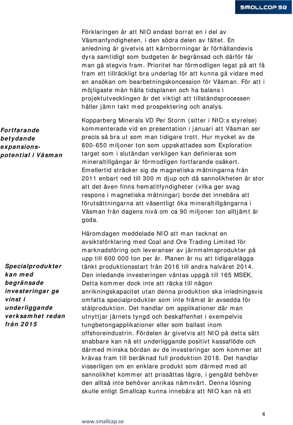 Prioritet har förmodligen legat på att få fram ett tillräckligt bra underlag för att kunna gå vidare med en ansökan om bearbetningskoncession för Väsman.