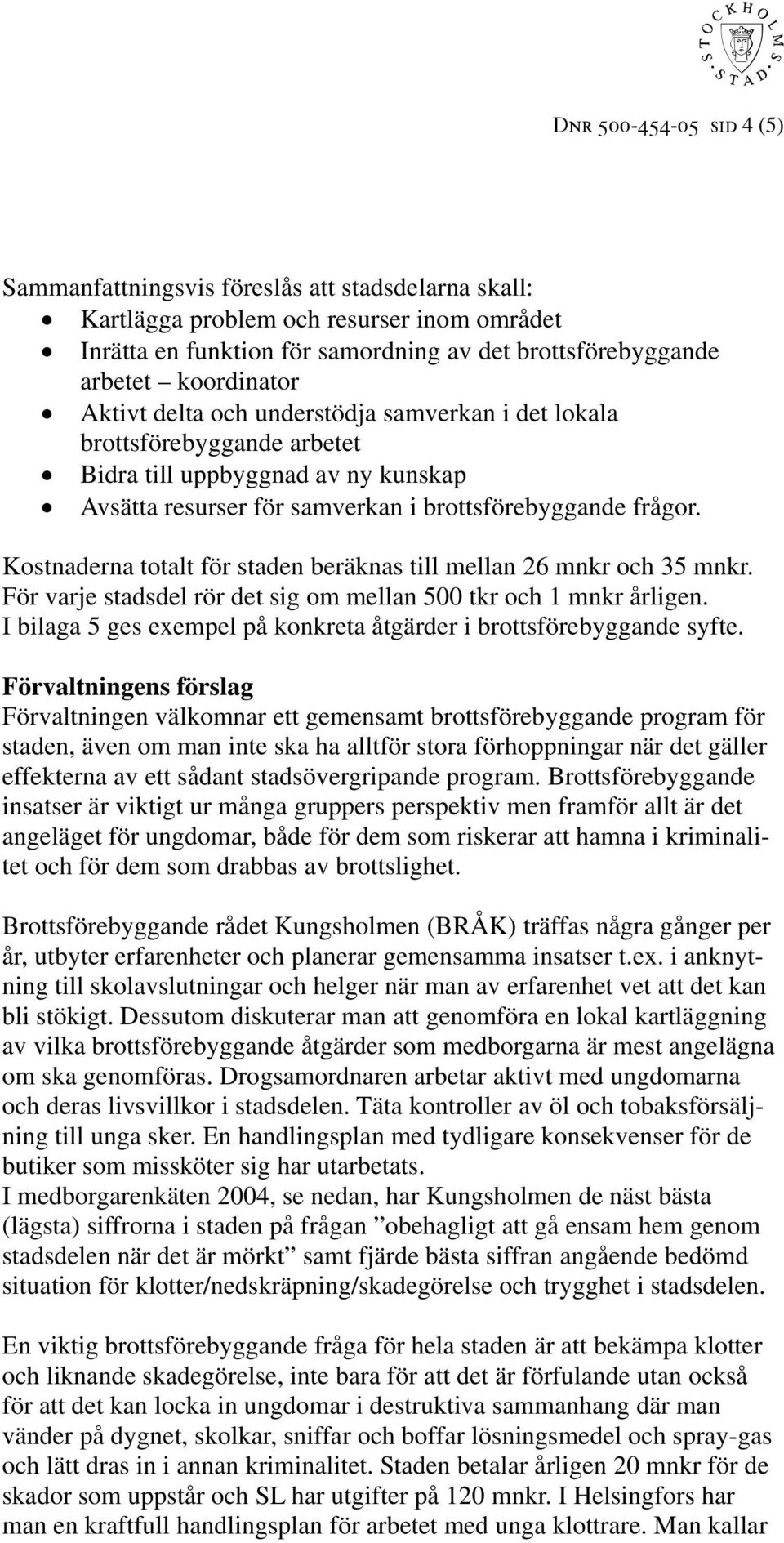 Kostnaderna totalt för staden beräknas till mellan 26 mnkr och 35 mnkr. För varje stadsdel rör det sig om mellan 500 tkr och 1 mnkr årligen.