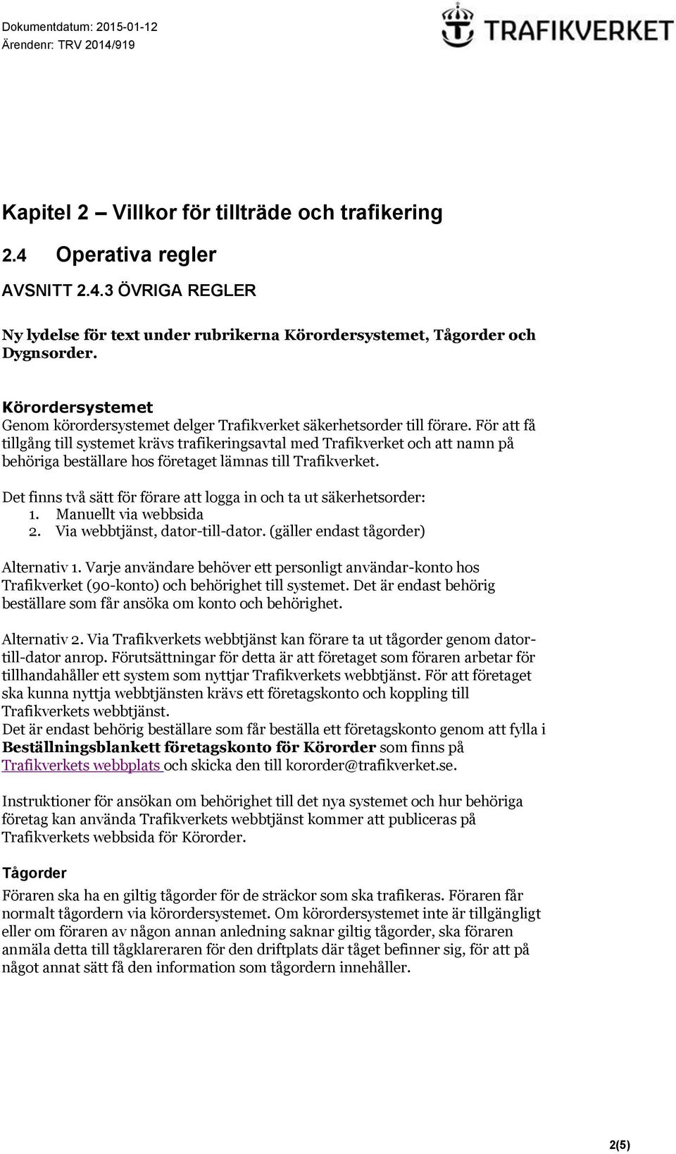 För att få tillgång till systemet krävs trafikeringsavtal med Trafikverket och att namn på behöriga beställare hos företaget lämnas till Trafikverket.