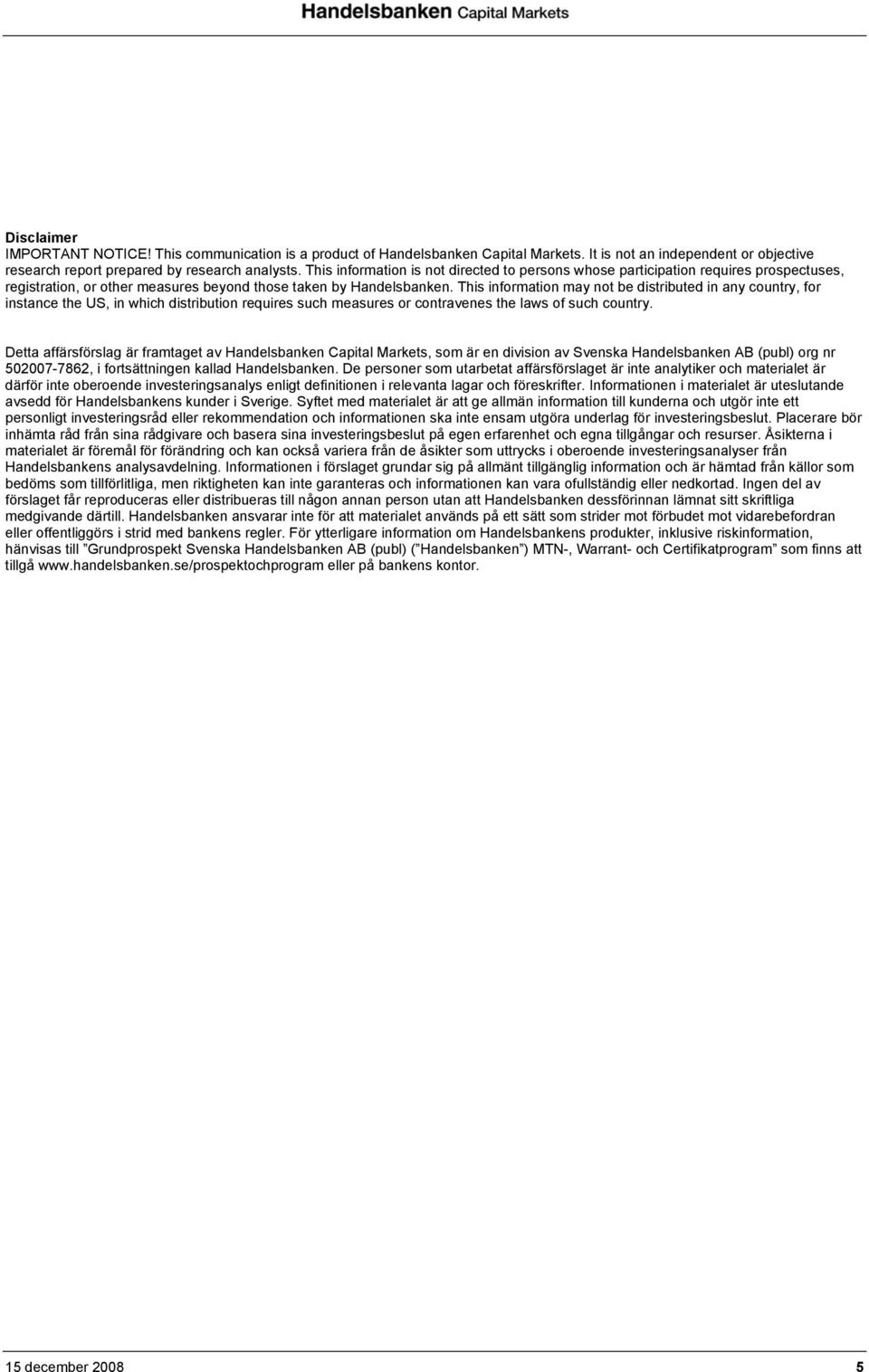 This information may not be distributed in any country, for instance the US, in which distribution requires such measures or contravenes the laws of such country.