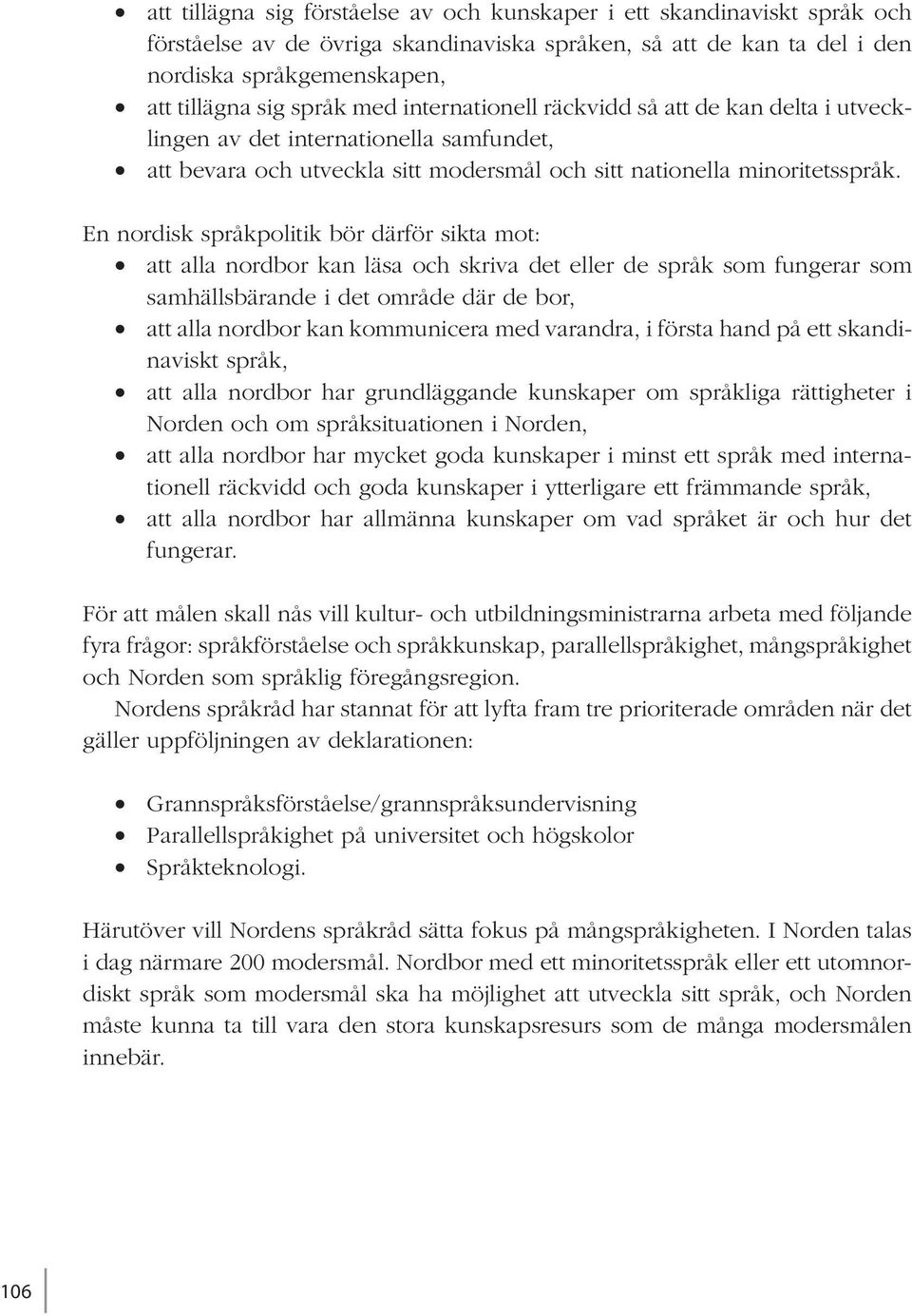 En nordisk språkpolitik bör därför sikta mot: att alla nordbor kan läsa och skriva det eller de språk som fungerar som samhällsbärande i det område där de bor, att alla nordbor kan kommunicera med