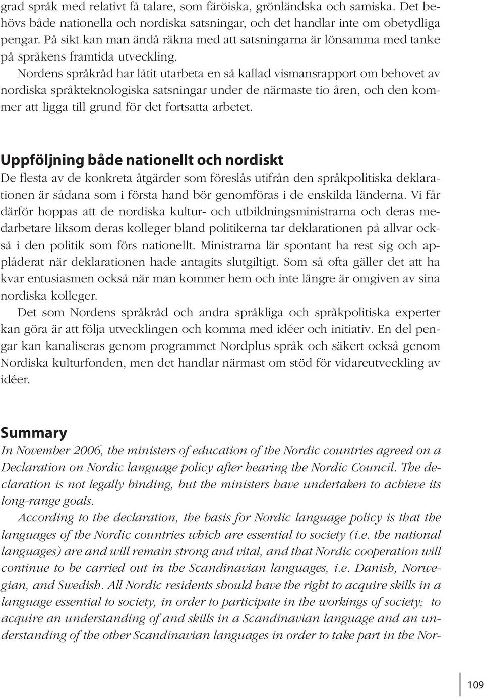 Nordens språkråd har låtit utarbeta en så kallad vismansrapport om behovet av nordiska språkteknologiska satsningar under de närmaste tio åren, och den kommer att ligga till grund för det fortsatta