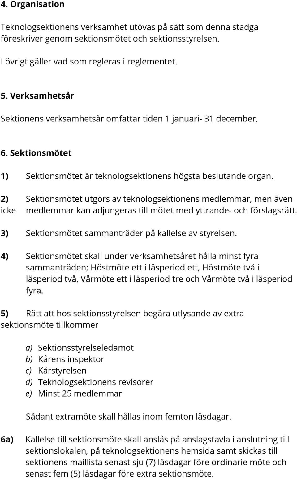 2) Sektionsmötet utgörs av teknologsektionens medlemmar, men även icke medlemmar kan adjungeras till mötet med yttrande- och förslagsrätt. 3) Sektionsmötet sammanträder på kallelse av styrelsen.