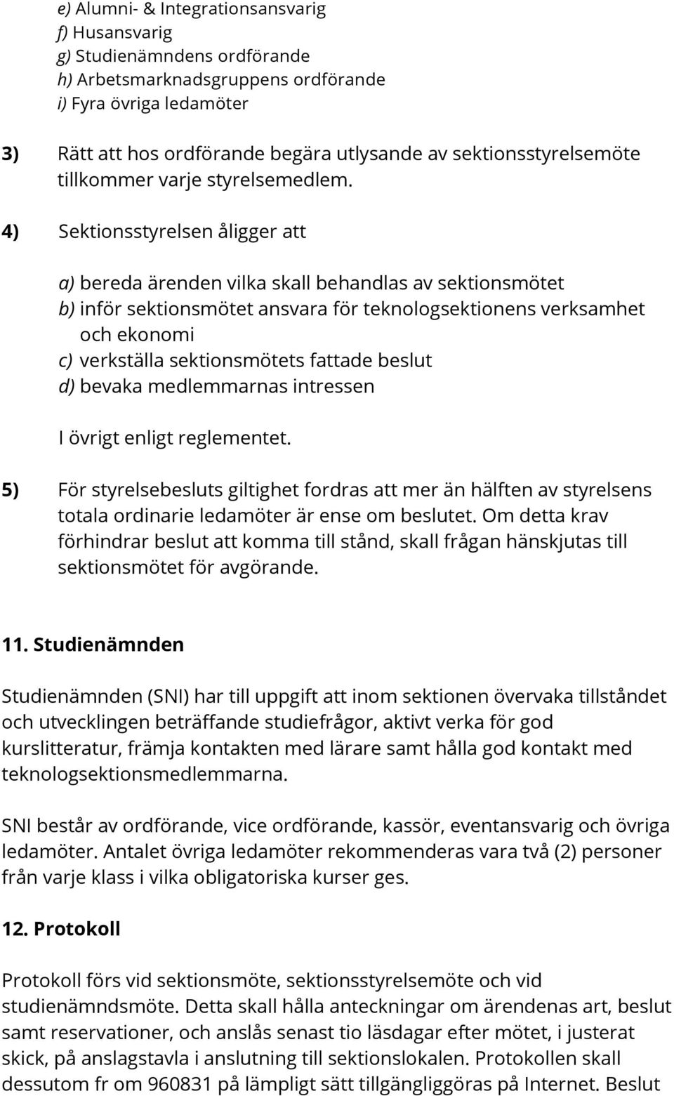 4) Sektionsstyrelsen åligger att a) bereda ärenden vilka skall behandlas av sektionsmötet b) inför sektionsmötet ansvara för teknologsektionens verksamhet och ekonomi c) verkställa sektionsmötets