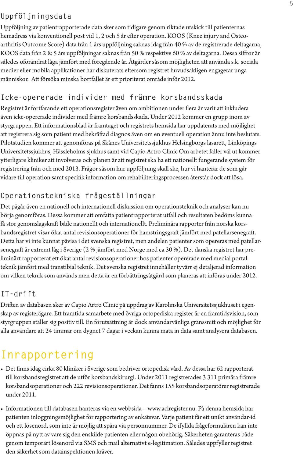 % av deltagarna. Dessa siffror är således oförändrat låga jämfört med föregående år. Åtgärder såsom möjligheten att använda s.k.