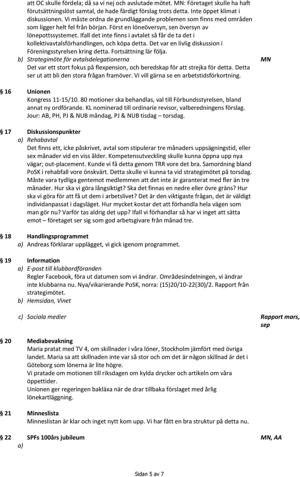 Ifall det inte finns i avtalet så får de ta det i kollektivavtalsförhandlingen, och köpa detta. Det var en livlig diskussion i Föreningsstyrelsen kring detta. Fortsättning lär följa.