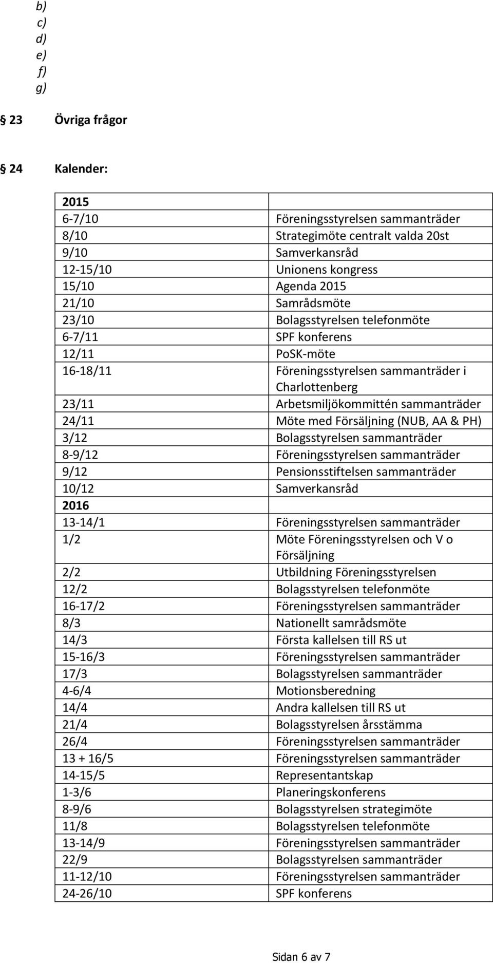 Försäljning (NUB, AA & PH) 3/12 Bolagsstyrelsen sammanträder 8-9/12 Föreningsstyrelsen sammanträder 9/12 Pensionsstiftelsen sammanträder 10/12 Samverkansråd 2016 13-14/1 Föreningsstyrelsen