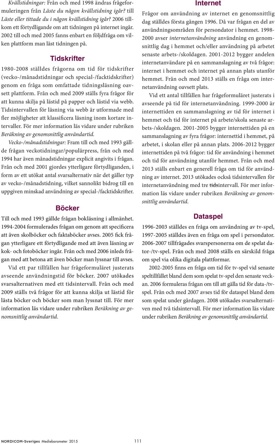 Tidskrifter 1980-2008 ställdes frågorna om tid för tidskrifter (vecko-/månadstidningar och special-/facktidskrifter) genom en fråga som omfattade tidningsläsning oavsett plattform.