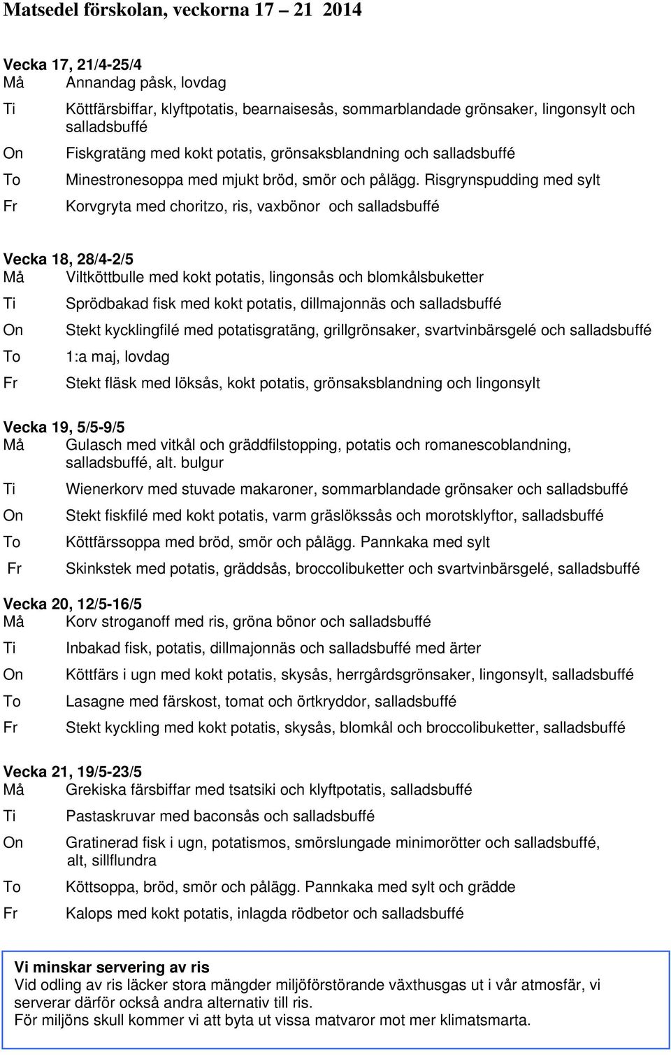 Risgrynspudding med sylt Fr Korvgryta med choritzo, ris, vaxbönor och Vecka 18, 28/4-2/5 Må Viltköttbulle med kokt potatis, lingonsås och blomkålsbuketter Ti Sprödbakad fisk med kokt potatis,