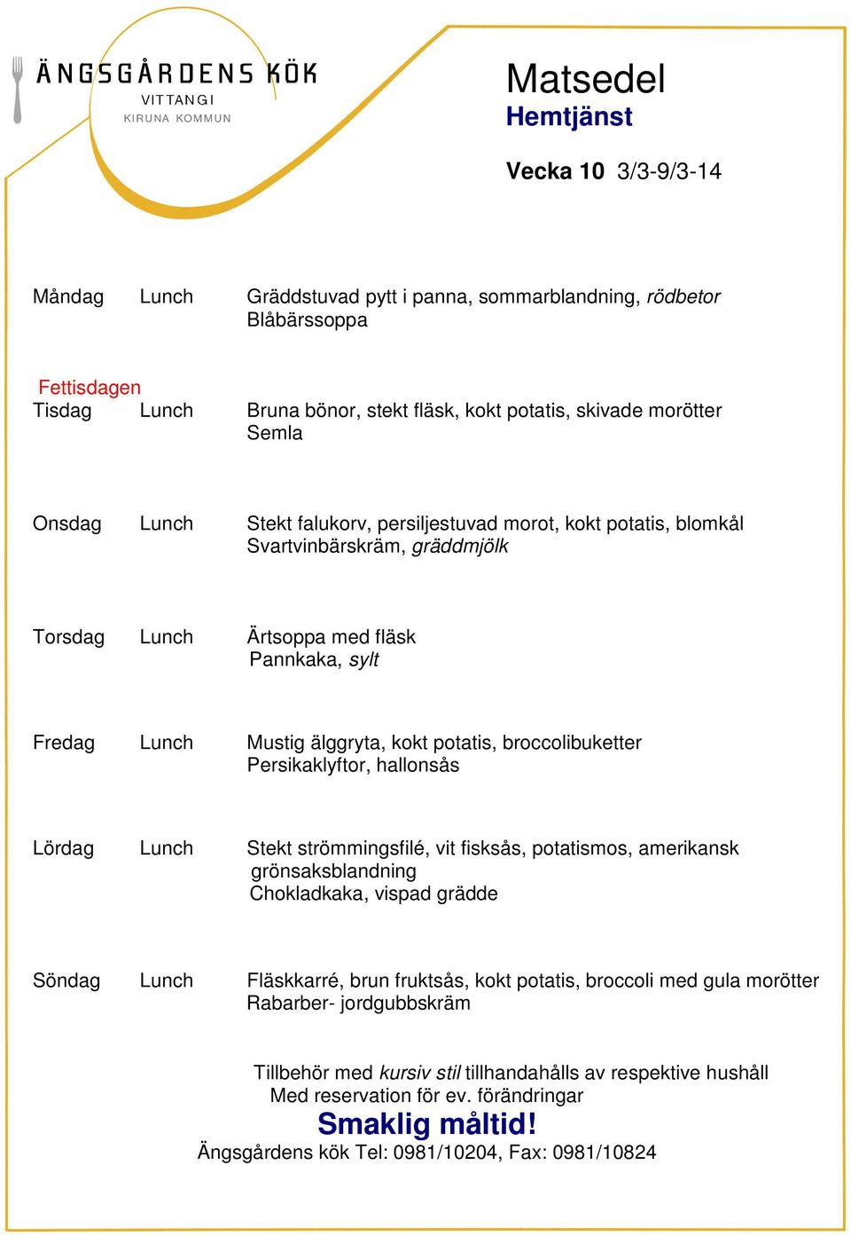 fläsk Pannkaka, sylt Fredag Lunch Mustig älggryta, kokt potatis, broccolibuketter Persikaklyftor, hallonsås Lördag Lunch Stekt strömmingsfilé, vit fisksås,