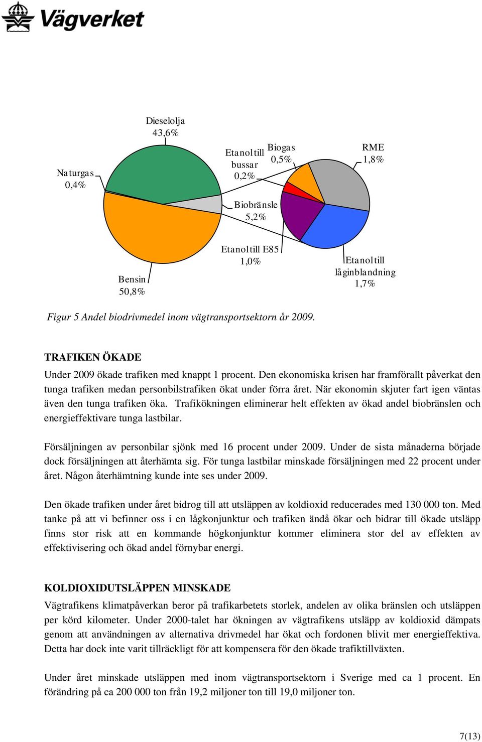 Den ekonomiska krisen har framförallt påverkat den tunga trafiken medan personbilstrafiken ökat under förra året. När ekonomin skjuter fart igen väntas även den tunga trafiken öka.