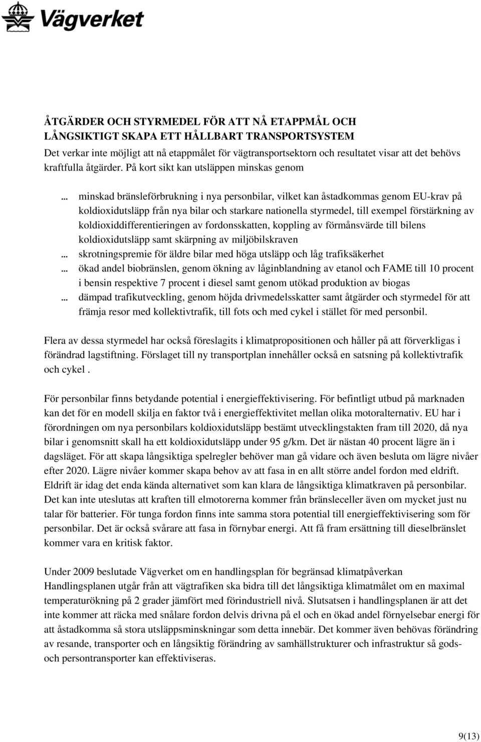 På kort sikt kan utsläppen minskas genom minskad bränsleförbrukning i nya personbilar, vilket kan åstadkommas genom EU-krav på koldioxidutsläpp från nya bilar och starkare nationella styrmedel, till