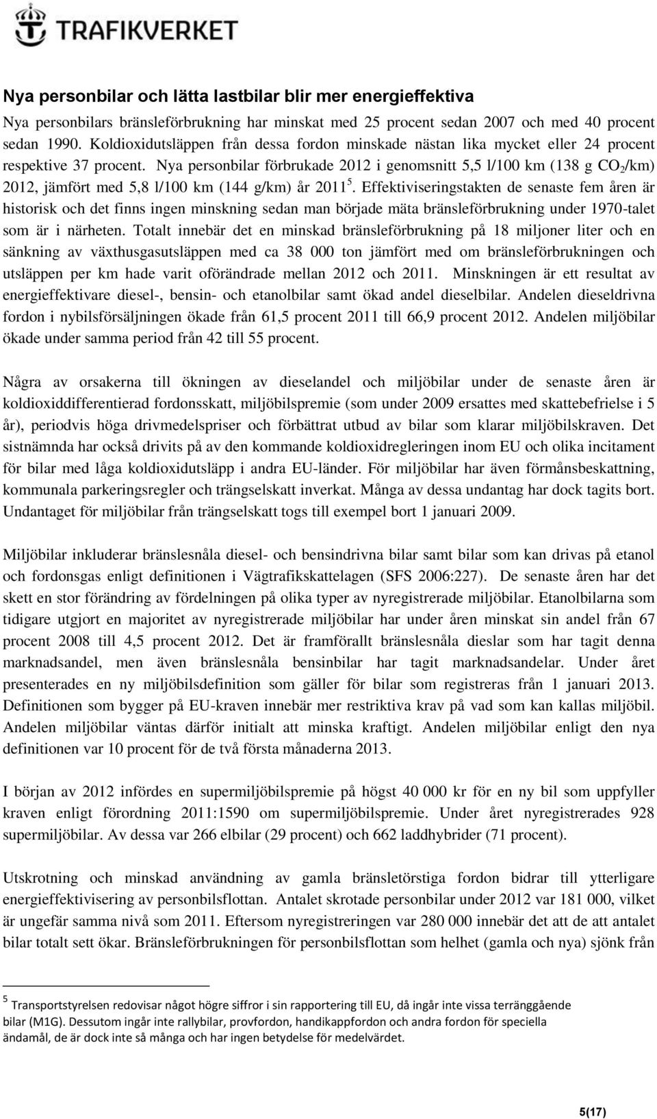 Nya personbilar förbrukade 2012 i genomsnitt 5,5 l/100 km (138 g CO 2 /km) 2012, jämfört med 5,8 l/100 km (144 g/km) år 2011 5.