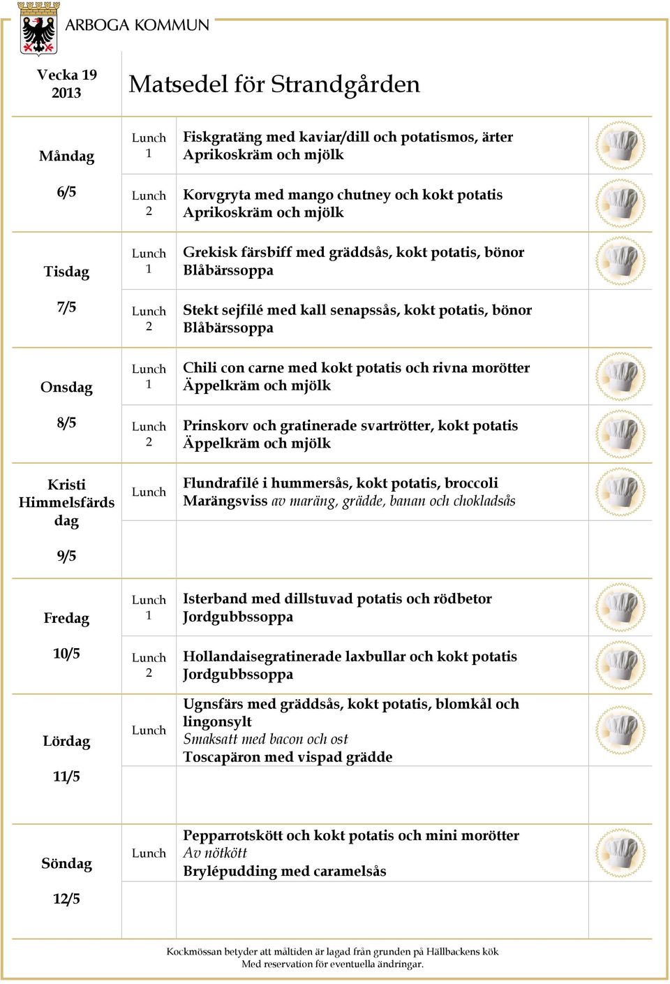 Prinskorv och gratinerade svartrötter, kokt potatis Äppelkräm och mjölk Kristi Himmelsfärds dag 9/5 Flundrafilé i hummersås, kokt potatis, broccoli Marängsviss av maräng, grädde, banan och chokladsås