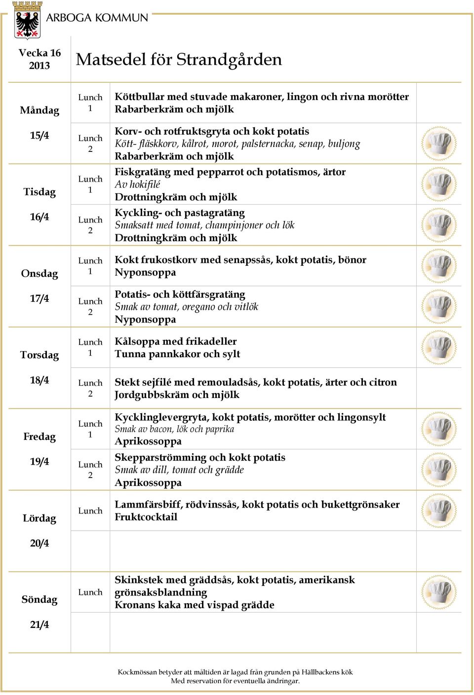 frukostkorv med senapssås, kokt potatis, bönor 7/4 Potatis- och köttfärsgratäng Smak av tomat, oregano och vitlök Kålsoppa med frikadeller Tunna pannkakor och sylt 8/4 9/4 Stekt sejfilé med