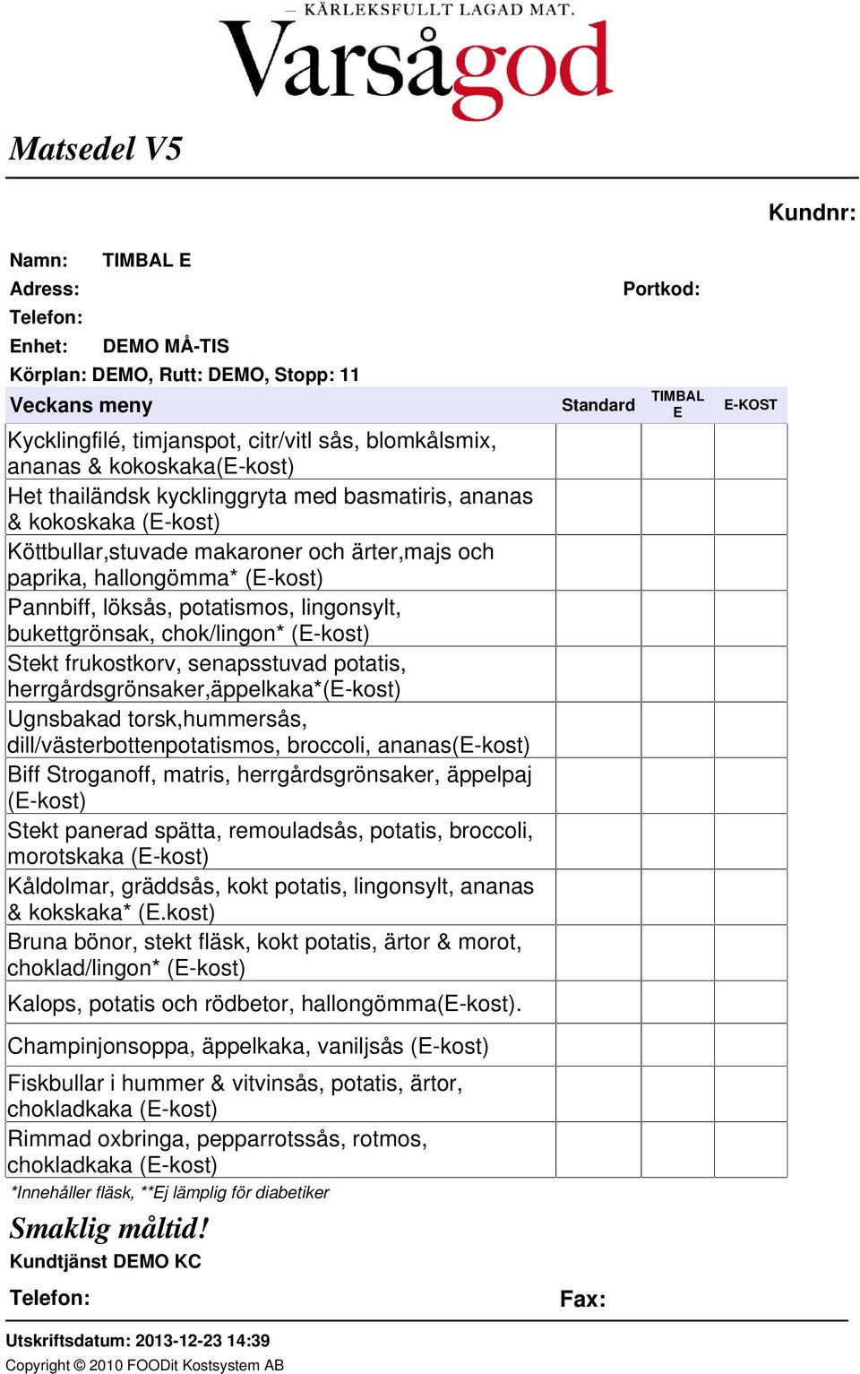 dill/västerbottenpotatismos, broccoli, ananas(e-kost) Biff Stroganoff, matris, herrgårdsgrönsaker, äppelpaj (E-kost) Stekt panerad spätta, remouladsås, potatis, broccoli, morotskaka (E-kost)