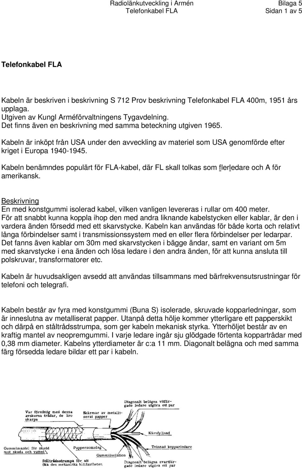 Kabeln benämndes populärt för FLA-kabel, där FL skall tolkas som flerledare och A för amerikansk. Beskrivning En med konstgummi isolerad kabel, vilken vanligen levereras i rullar om 400 meter.