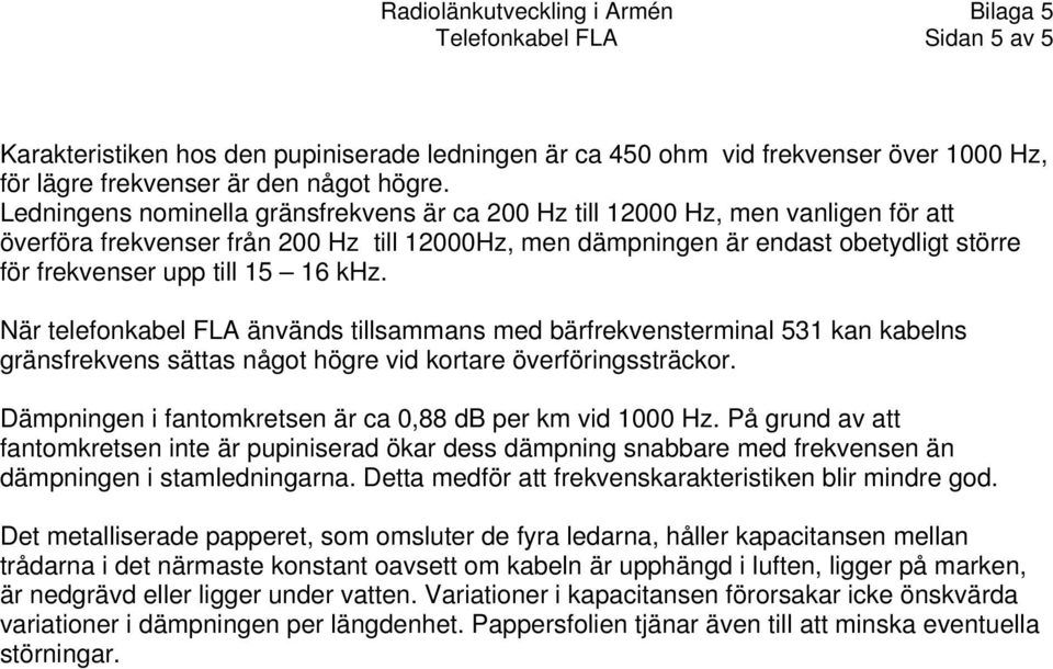 16 khz. När telefonkabel FLA änvänds tillsammans med bärfrekvensterminal 531 kan kabelns gränsfrekvens sättas något högre vid kortare överföringssträckor.