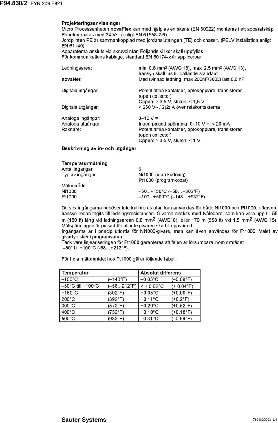 Följande villkor skall uppfyllas::- För kommunikations kablage, standard EN 50174-x är applicerbar. Ledningsarea: min. 0.8 mm 2 