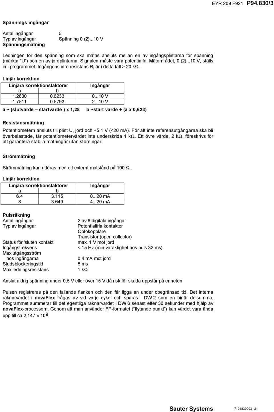 Mätområdet, 0 (2)...10 V, ställs in i programmet. Ingångens inre resistans Ri är i detta fall > 20 kω. Linjär korrektion Linjära korrektionsfaktorer Ingångar a b 1.2800 0.6233 0...10 V 1.7511 0.