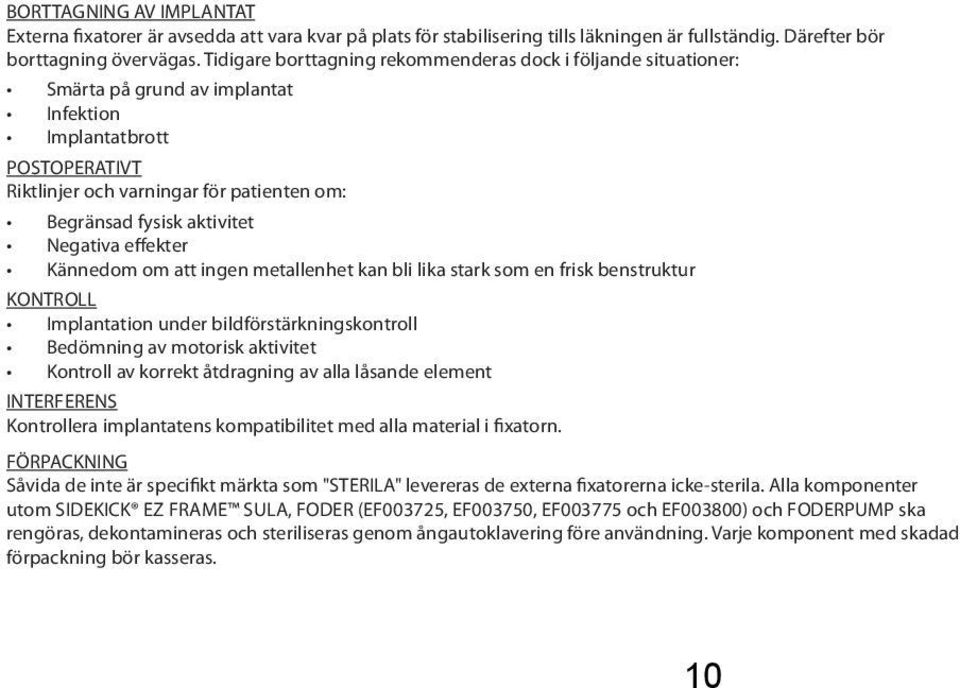 aktivitet Negativa effekter Kännedom om att ingen metallenhet kan bli lika stark som en frisk benstruktur KONTROLL Implantation under bildförstärkningskontroll Bedömning av motorisk aktivitet