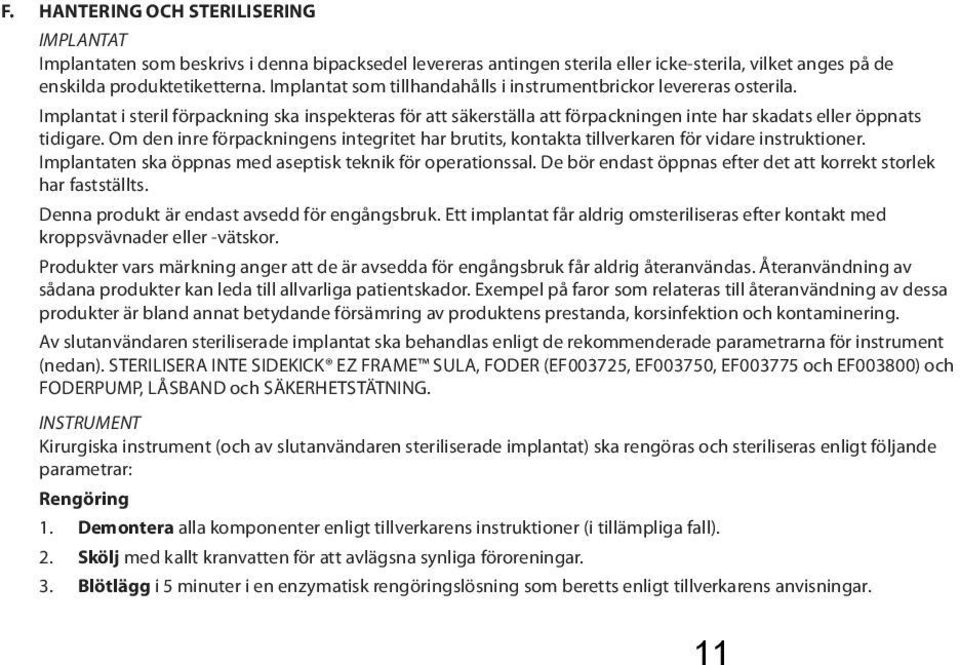 Om den inre förpackningens integritet har brutits, kontakta tillverkaren för vidare instruktioner. Implantaten ska öppnas med aseptisk teknik för operationssal.