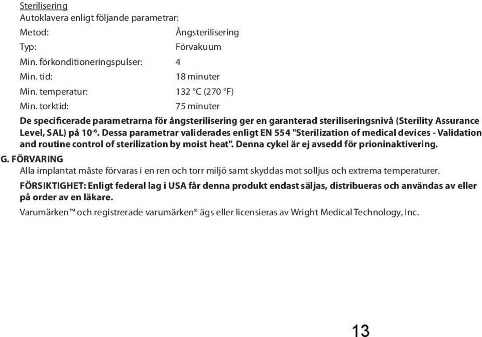 Dessa parametrar validerades enligt EN 554 "Sterilization of medical devices - Validation and routine control of sterilization by moist heat". Denna cykel är ej avsedd för prioninaktivering. G.