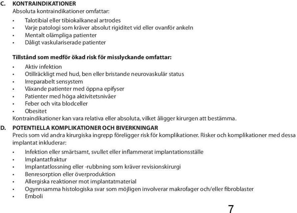 Växande patienter med öppna epifyser Patienter med höga aktivitetsnivåer Feber och vita blodceller Obesitet Kontraindikationer kan vara relativa eller absoluta, vilket åligger kirurgen att bestämma.