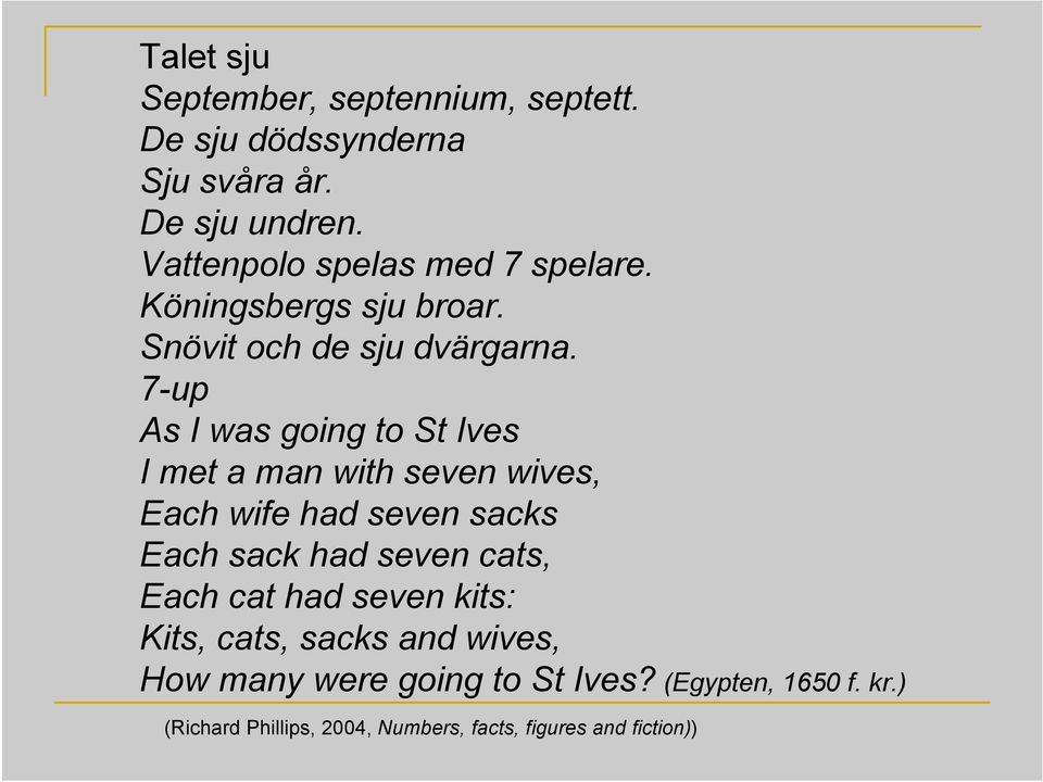 7-up As I was going to St Ives I met a man with seven wives, Each wife had seven sacks Each sack had seven cats,