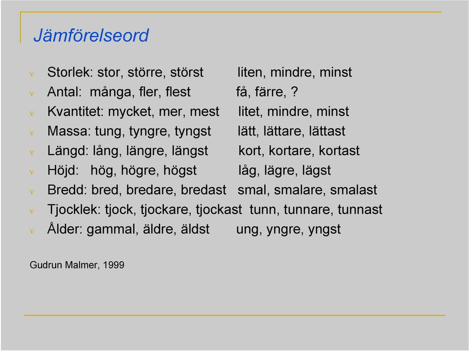 längre, längst kort, kortare, kortast Höjd: hög, högre, högst låg, lägre, lägst Bredd: bred, bredare, bredast smal,